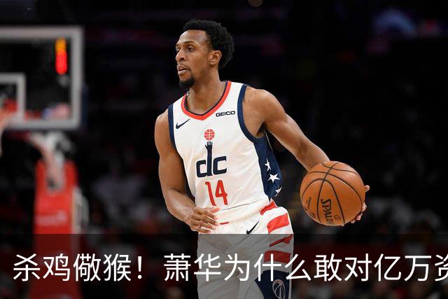 杀鸡儆猴！萧华为什么敢对亿万资产的老板下死手 却放过伦纳德？